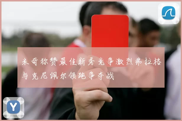 米奇称赞最佳新秀竞争激烈弗拉格与克尼佩尔领跑争夺战