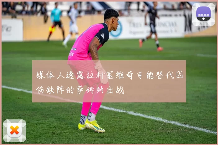 媒体人透露拉科塞维奇可能替代因伤缺阵的萨姆纳出战