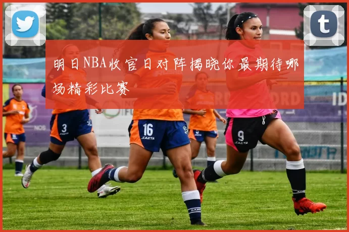 明日NBA收官日对阵揭晓你最期待哪场精彩比赛