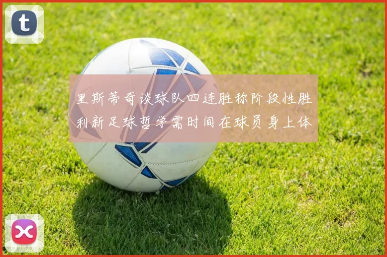 里斯蒂奇谈球队四连胜称阶段性胜利新足球哲学需时间在球员身上体现